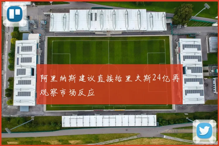 阿里纳斯建议直接给里夫斯24亿再观察市场反应