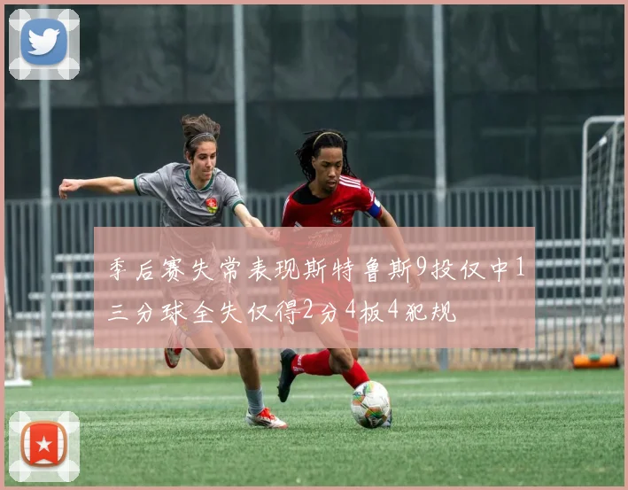季后赛失常表现斯特鲁斯9投仅中1三分球全失仅得2分4板4犯规