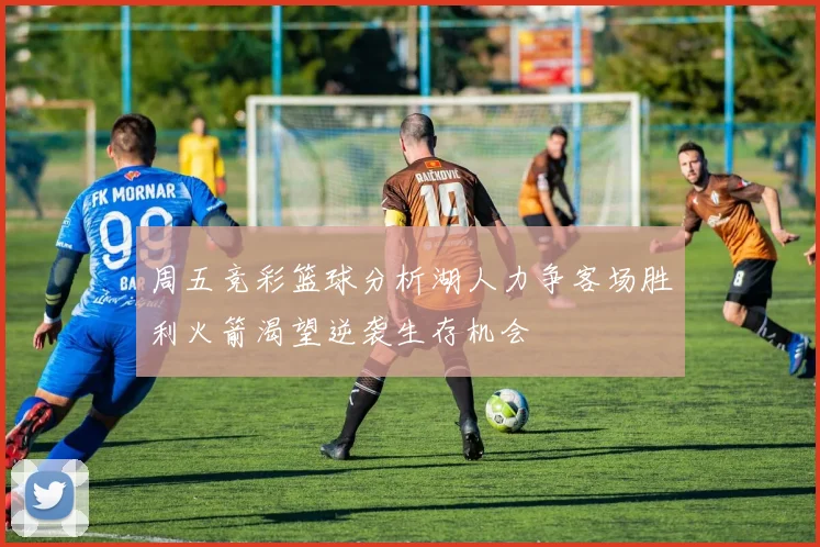 周五竞彩篮球分析湖人力争客场胜利火箭渴望逆袭生存机会