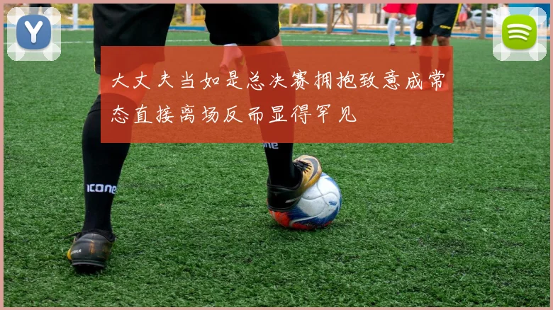 大丈夫当如是总决赛拥抱致意成常态直接离场反而显得罕见