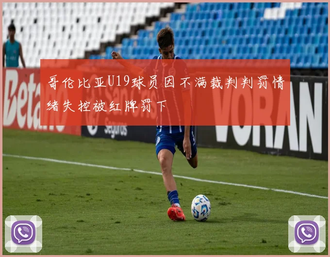 哥伦比亚U19球员因不满裁判判罚情绪失控被红牌罚下