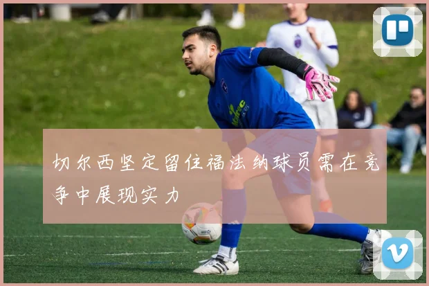 切尔西坚定留住福法纳球员需在竞争中展现实力