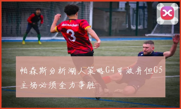 帕森斯分析湖人策略G4可放弃但G5主场必须全力争胜