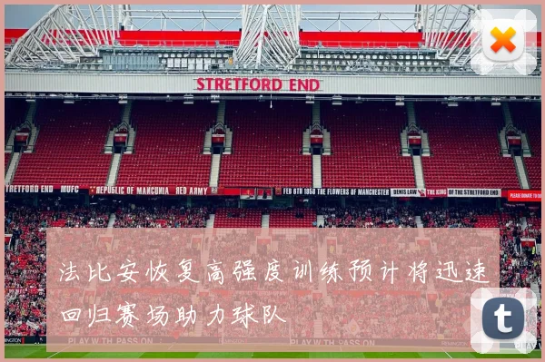 法比安恢复高强度训练预计将迅速回归赛场助力球队